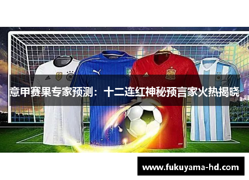 意甲赛果专家预测：十二连红神秘预言家火热揭晓