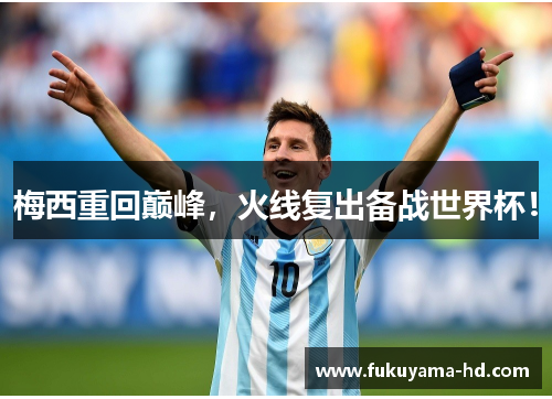 梅西重回巅峰，火线复出备战世界杯！