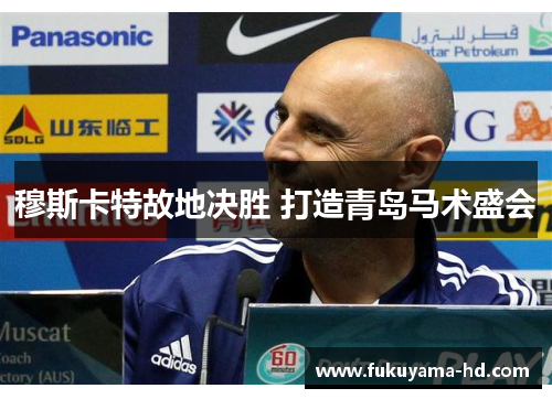 穆斯卡特故地决胜 打造青岛马术盛会
