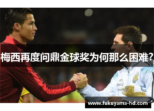 梅西再度问鼎金球奖为何那么困难？